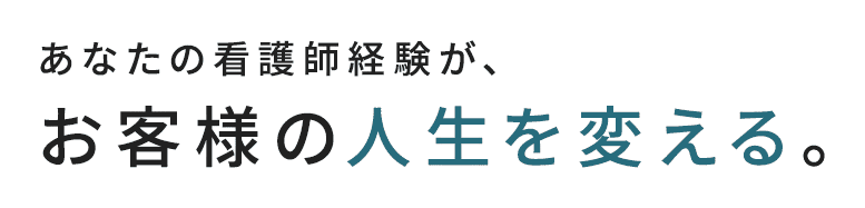 あなたの看護師経験が、お客様のキャリアを変える。