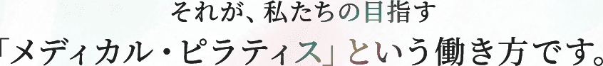 それが、私たちの目指す「メディカル・ピラティス」という働き方です。