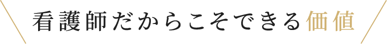 看護師だからこそできる価値